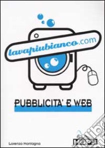 Lavapiubianco.com. Pubblicità e web libro di Montagna Lorenzo