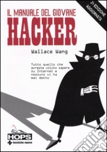 Il manuale del giovane hacker. Tutto quello che avreste voluto sapere su Internet e nessuno vi ha mai detto libro di Wang Wallace