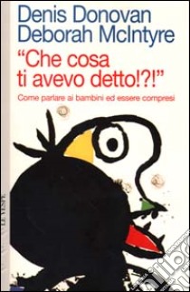 Che cosa ti avevo detto? Come parlare ai bambini ed essere compresi libro di Donovan Denis - McIntyre Deborah