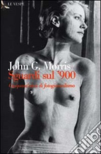 Sguardi sul '900. Cinquant'anni di fotogiornalismo libro di Morris John G.