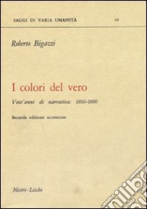 I colori del vero. Vent'anni di narrativa (1860-1880) libro di Bigazzi Roberto