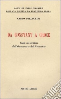 Da Constant a Croce. Saggi su scrittori dell'Ottocento e del Novecento libro di Pellegrini Carlo