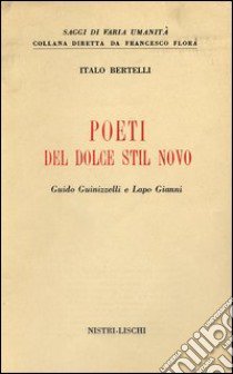 Poeti del Dolce Stil Novo. Guido Guinizzelli e Lapo Gianni libro di Bertelli Italo