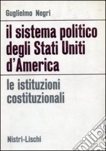 Il sistema politico degli Stati Uniti d'America libro di Negri Guglielmo