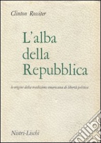 L'alba della repubblica libro di Rossiter Clinton