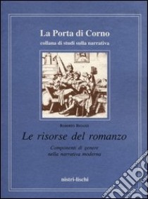 Le risorse del romanzo. Componenti di genere nella narrativa moderna libro di Bigazzi Roberto