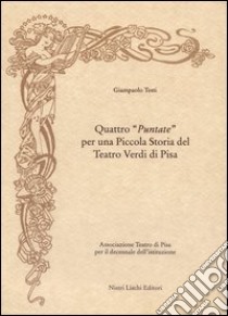 Quattro «Puntate» per una piccola storia del Teatro Verdi di Pisa libro di Testi Giampaolo