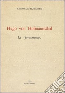 Hugo von Hofmannsthal. «La pre-esistenza» libro di Marianelli Marianello