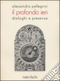 Il profondo ieri. Dialoghi e presenze libro di Pellegrini Alessandro