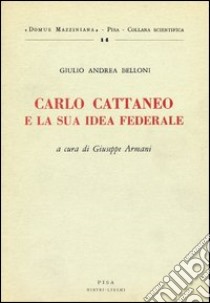 Carlo Cattaneo e la sua idea federale libro di Belloni Giulio A.