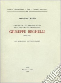 Un giornalista repubblicano nell'800 piemontese: Giuseppe Beghelli. Con appendici e documenti inediti libro di Grandi Terenzio