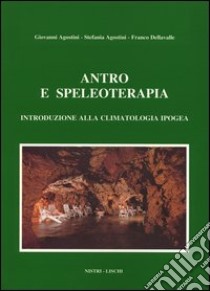 Antro e speleoterapia. Introduzione alla climatologia ipogea libro di Agostini Giovanni; Agostini Stefania; Dellavalle Franco