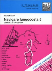 Navigare lungocosta. Vol. 5: Corsica e Sardegna libro di Mancini Mauro