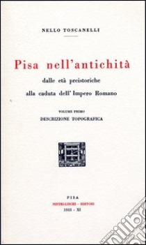 Pisa nell'antichità (rist. anast. 1933). Vol. 1: Dalle età preistoriche alla caduta dell'impero romano libro di Toscanelli Nello