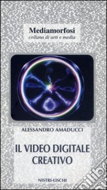 Il video digitale creativo libro di Amaducci Alessandro