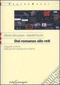 Dal romanzo alle reti. Soggetti e territori della grande narrazione moderna libro di Abruzzese Alberto; Pezzini Isabella