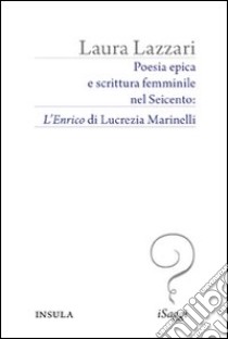 Poesia epica e scrittura femminile nel Seicento. «L'Enrico» di Lucrezia Marinelli libro di Lazzari Laura