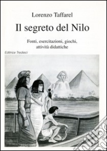 Il segreto del Nilo. Fonti, esercitazioni, giochi, attività didattiche libro di Taffarel Lorenzo