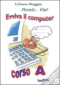 Evviva il computer. Corso A. Per la Scuola elementare libro di Roggia Liliana