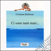 Ci sono tanti mari.... Ediz. illustrata libro di Barbisan Cristiana