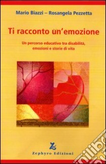 Ti racconto un'emozione. Un percorso educativo tra disabilità, emozioni e storie di vita libro di Biazzi Mario; Pezzetta Rosangela