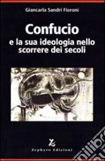 Confucio e la sua ideologia nello scorrere dei secoli libro di Sandri Fioroni Giancarla