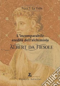 L'incomparabile eredità dell'alchimista Albert da Fiesole libro di La Valle Nina T.