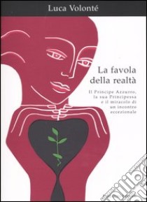 La favola della realtà. Il principe azzurro, la sua principessa e il miracolo di un incontro eccezionale libro di Volonté Luca