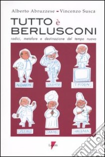 Tutto è Berlusconi. Radici, metafore e destinazione del tempo nuovo libro di Abruzzese Alberto; Susca Vincenzo