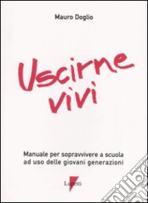 Uscirne vivi. Manuale per sopravvivere a scuola ad uso delle giovani generazioni libro di Doglio Mauro