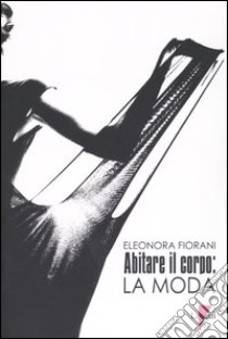 Abitare il corpo: la moda libro di Fiorani Eleonora