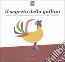 Il segreto della gallina. Pubblicità, costumi e consumi degli italiani nei primi ottant'anni di SEAT Pagine Gialle libro di SEAT Corporate University (cur.)