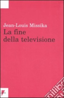 La fine della televisione libro di Missika Jean-Louis