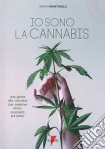 Io sono la cannabis. Una guida alla cannabis per svelarne storia, proprietà ed utilizzi libro di Martinelli Marco