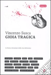 Gioia tragica. Le forme elementari della vita elettronica libro di Susca Vincenzo