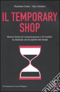 Temporary shop. Nuove forme di comunicazione e di vendita in sintonia con lo spirito dei tempi libro di Costa Massimo; Cattaneo Ada