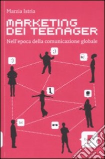 Marketing dei teenager. Nell'epoca della comunicazione globale libro di Istria Marzia