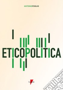 Eticopolitica. La gestione etica della politica libro di Foglio Antonio