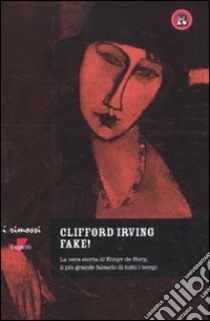 Fake! La vera storia di Elmyr De Hory, il più grande falsario di tutti i tempi libro di Irving Clifford