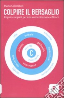 Colpire il bersaglio. Regole e segreti per una comunicazione efficace libro di Colombari Maria