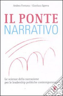 Il ponte narrativo. Le scienze della narrazione per le leadership politiche contemporanee libro di Fontana Andrea; Sgreva Gianluca