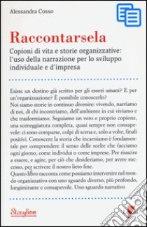 Raccontarsela. Copioni di vita e storie organizzative: l'uso della narrazione per lo sviluppo individuale e d'impresa libro di Cosso Alessandra