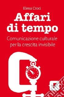 Affari di tempo. Comunicazione culturale per una nuova ricetta di felicità libro di Croci Elena