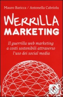 Werrilla marketing. Il guerrilla web marketing a costi sostenibili attraverso l'uso dei social media libro di Baricca Mauro; Cabriolu Antonella