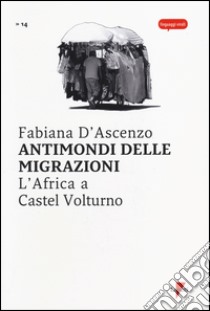 Antimondi delle migrazioni. L'Africa a Castel Volturno libro di D'Ascenzo Fabiana