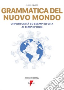 Grammatica del nuovo mondo. Opportunità ed esempi di vita ai tempi d'oggi libro di Poletti Filippo