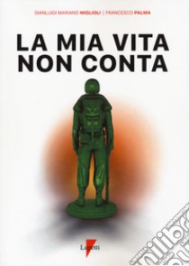 La mia vita non conta libro di Miglioli Gianluigi Mariano; Palma Francesco