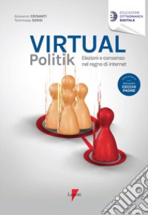 Virtual politik. Elezioni e consenso nel regno di internet libro di Crisanti Giovanni; Sensi Tommaso