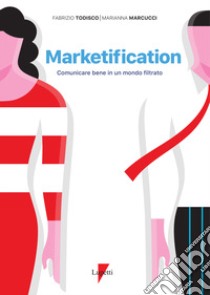 Marketification. Comunicare bene in un mondo filtrato libro di Todisco Fabrizio; Marcucci Marianna