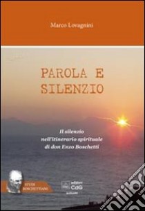 Parola e silenzio. Il silenzio nell'itinerario spirituale di don Enzo Boschetti libro di Lovagnini Marco